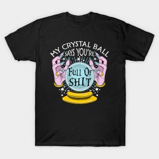 My crystal ball say you_re full of shit T-Shirt